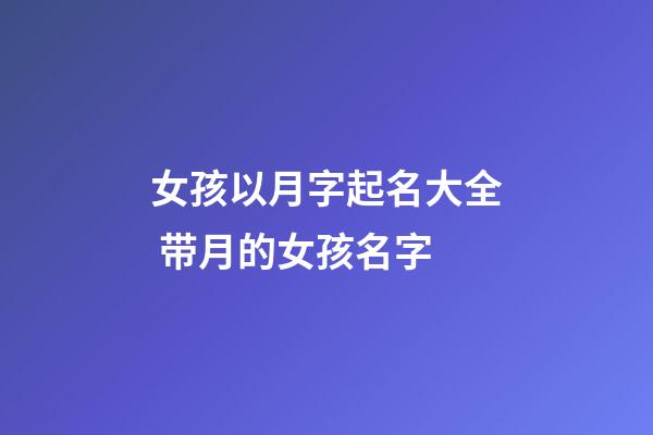 女孩以月字起名大全 带月的女孩名字
